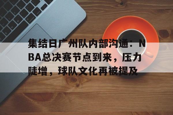 雷火体育网址 -集结日广州队内部沟通:NBA总决赛节点到来,压力陡增,球队文化再被提及的简单介绍